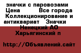 значки с паровозами › Цена ­ 250 - Все города Коллекционирование и антиквариат » Значки   . Ненецкий АО,Харьягинский п.
